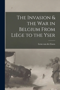 The invasion & the war in Belgium from Liège to the Yser, with a sketch of the diplomatic negotiations preceding the conflict