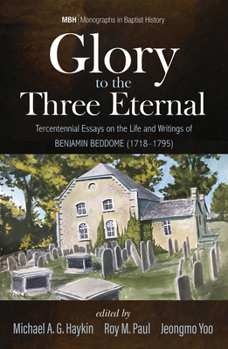 Paperback Glory to the Three Eternal: Tercentennial Essays on the Life and Writings of Benjamin Beddome (1718-1795) Book