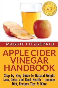 Apple Cider Vinegar Handbook: Step by Step Guide to Natural Weight Loss, Detox and Good Health - includes Diet, Recipes, Tips & More