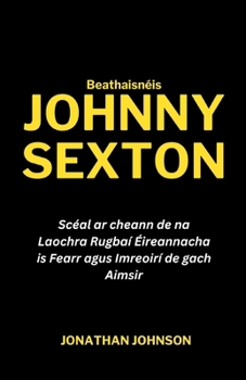 Beathaisnéis Johnny Sexton: Scéal ar cheann de na Laochra Rugbaí Éireannacha is Fearr agus Imreoirí de gach Aimsir (Legend of the Game Series) (Irish Edition) B0CP9QRTCH Book Cover