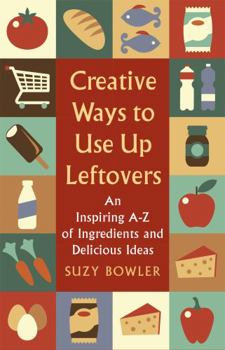 Paperback Creative Ways to Use Up Leftovers: An Inspiring a - Z of Ingredients and Delicious Ideas Book