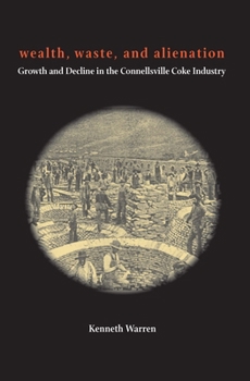 Paperback Wealth, Waste, and Alienation: Growth and Decline in the Connellsville Coke Industry Book