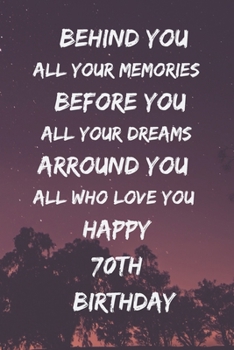 Behind You All Your Memories Before You All Your Dreams Happy 70th Birthday