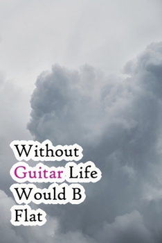 Paperback Without Guitar Life Would B Flat: Lined Notebook / Journal Gift, 200 Pages, 6x9, Grey Sky Cover, Matte Finish Inspirational Quotes Journal, Notebook, Book