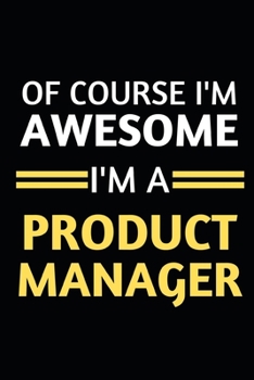 Paperback Of Course I'm Awesome I'm A Product Manager: Notebook / Journal For Product Managers Book
