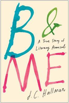 Hardcover B & Me: A True Story of Literary Arousal Book