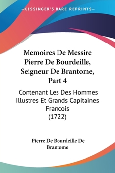 Memoires De Messire Pierre De Bourdeille, Seigneur De Brantome, Part 4: Contenant Les Des Hommes Illustres Et Grands Capitaines Francois (1722)