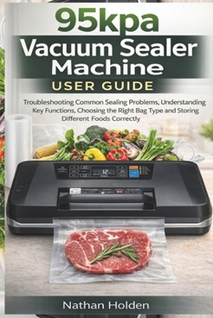 95kpa Vacuum Sealer Machine User Guide: Troubleshooting Common Sealing Problems, Understanding Key Functions, Choosing the Right Bag Type and Storing Different Foods Correctly