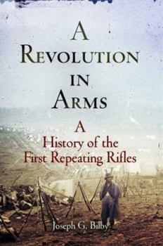 Hardcover A Revolution in Arms: A History of the First Repeating Rifles Book