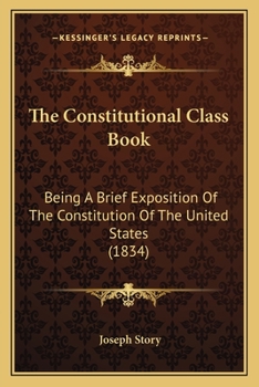 Paperback The Constitutional Class Book: Being A Brief Exposition Of The Constitution Of The United States (1834) Book