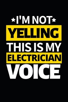 I'm Not Yelling This Is My Electrician Voice: Funny Electrician Notebook/Journal (6” X 9”) Gift For Christmas Or Birthday