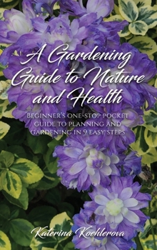 A Gardening Guide to Nature and Health: Beginner's One-Stop Pocket Guide to Planning and Gardening in 9 Easy Steps