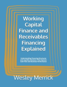 Paperback Working Capital Finance and Receivables Financing Explained: Understanding Financing Structures and Liquidity Solutions That Improve Cash Flow and Bus Book