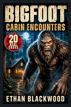 BIGFOOT - Cabin Encounters: 20 Real Cases of Terrifying Sasquatch Sightings and Unexplained Woods Survival (Bigfoot in)