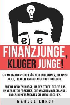 Finanzjunge, kluger Junge!: Ein Motivationsbuch f�r Millenials, die nach Geld, Freiheit und Gelassenheit streben.