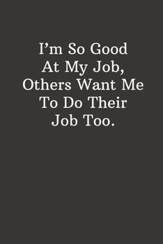 Paperback I'm So Good At My Job, Others Want Me To Do Their Job Too: Gift For Employee, Boss Funny Office Journals, Gag Gift for Coworker, Lined Notebook - 6x9 Book