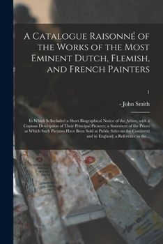 Paperback A Catalogue Raisonné of the Works of the Most Eminent Dutch, Flemish, and French Painters; in Which is Included a Short Biographical Notice of the Art Book
