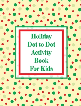 Paperback Holiday Dot to Dot Activity Book For Kids: Activity Book For Kids Ages 4-10 Holiday Themed Gifts Book