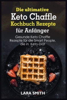 Paperback Die ultimative Keto Chaffle Kochbuch Rezepte fu&#776;r Anfa&#776;nger: Gesunde Keto Chaffle Rezepte fu&#776;r die Smart People, die in Keto-Dia&#776;t [German] Book