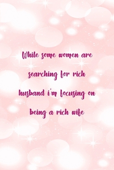 Paperback While Some Women Are Searching For Rich Husband I'm Focusing On Being A Rich Wife: All Purpose 6x9" Blank Lined Notebook Journal Way Better Than A Car Book