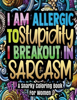 Paperback A Snarky Coloring Book For Women - I'm Allergic To Stupidity, I Breakout In Sarcasm: 30 Funny & Stress Relieving Coloring pages - Hilarious Anti Stres Book