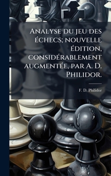 Hardcover Analyse du jeu des Ã(c)checs; nouvelle Ã(c)dition, considÃ(c)rablement augmentÃ(c)e, par A. D. Philidor. [French] Book