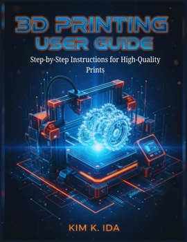 3D PRINTING USER GUIDE: Step-by-Step Instructions for High-Quality Prints
