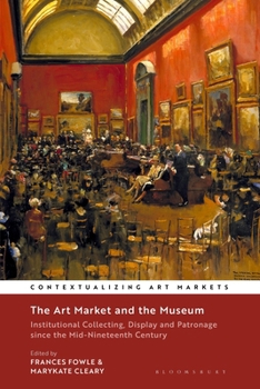 The Art Market and the Museum: Institutional Collecting, Display and Patronage Since the Mid-Nineteenth Century