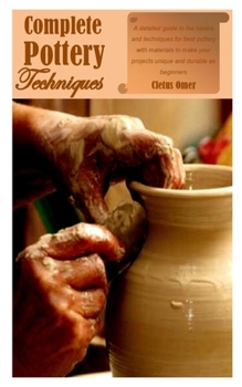 Paperback Complete Pottery Techniques: A detailed guide to the basics and techniques for best pottery with materials to make your projects unique and durable Book