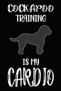 Cockapoo Training Is My Cardio: Cockapoo Training Log Book gifts. Best Dog Trainer Log Book gifts For Dog Lovers who loves Cockapoo. Cute Cockapoo Trainer Log Book Gifts is the perfect gifts.