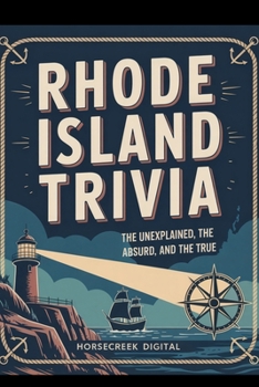 Rhode Island Trivia: The Unexplained, the Absurd, and the True: 1,000 Fascinating Questions About the Ocean State’s History, Culture, Legends, and Hidden Facts