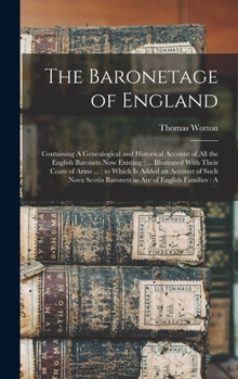 Hardcover The Baronetage of England: Containing A Genealogical and Historical Account of all the English Baronets now Existing: ... Illustrated With Their Book