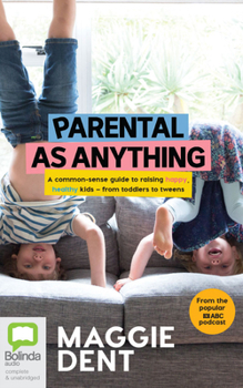 Parental as Anything: A common-sense guide to raising happy, healthy kids – from toddlers to tweens
