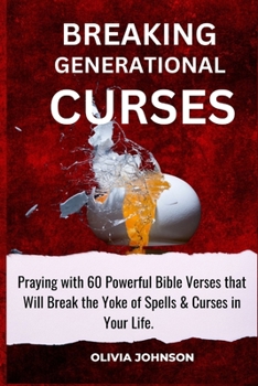 Breaking Generational Curses: Praying with 60 Powerful Bible Verses That Will Break the Yoke of Spells & Curses in Your Life.