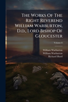 The Works of the Right Reverend William Warburton, D.D, Vol. 8 of 12: Lord Bishop of Gloucester (Classic Reprint)