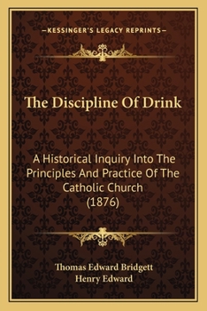 Paperback The Discipline Of Drink: A Historical Inquiry Into The Principles And Practice Of The Catholic Church (1876) Book