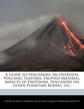 A Guide to Volcanoes : An Overview, Volcanic Features, Erupted Material, Impacts of Eruptions, Volcanoes on Other Planetary Bodies, Etc