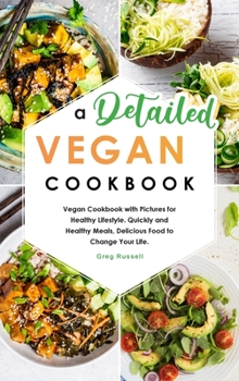 Hardcover A Detailed Vegan Cookbook: Vegan Cookbook with Pictures for Healthy Lifestyle. Quickly and Healthy Meals, Delicious Food to Change Your Life. Book