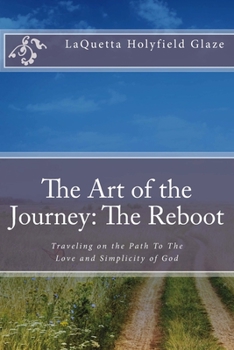 The Art of the Journey; The Reboot: Traveling on the Path to the Love and Simplicity of God
