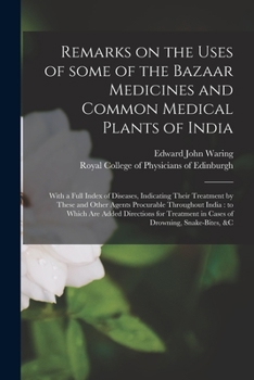 Remarks on the Uses of Some of the Bazaar Medicines and Common Medical Plants of India: With a Full Index of Diseases, Indicating Their Treatment by ... Are Added Directions for Treatment In...