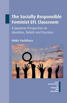 Hardcover The Socially Responsible Feminist EFL Classroom: A Japanese Perspective on Identities, Beliefs and Practices Book