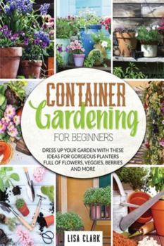 Paperback Container Vegetable Gardening For Beginners: Dress up your garden with these ideas for gorgeous planters full of flowers, veggies, berries and more... Book