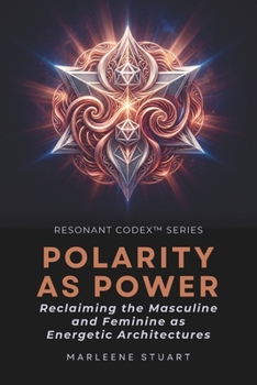 Coherence Codex™ Polarity as Power: Reclaiming the Masculine and Feminine as Energetic Architectures