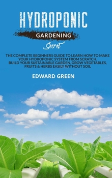 Hardcover Hydroponic gardening secret: The complete beginners guide to learn how to make your hydroponic system from scratch. Build your sustainable garden, Book