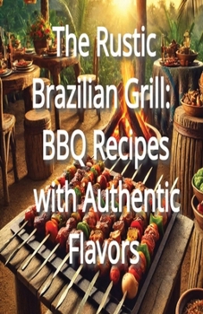 Paperback The Rustic Brazilian Grill: BBQ Recipes with Authentic Flavors Book