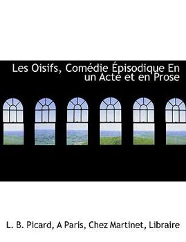 Paperback Les Oisifs, Com Die Pisodique En Un Acte Et En Prose [French] Book