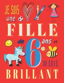 Je suis une fille de 6 ans et je suis brillant: Livre d'écriture pour filles de six ans (French Edition)