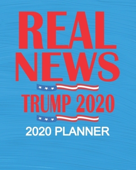 Real News - Trump 2020: Republican President Trump 2020 Election 2020 Weekly/Monthly Planner, Diary, Organizer for GOP Supporters: Portable 8" x 10" 137 Pages