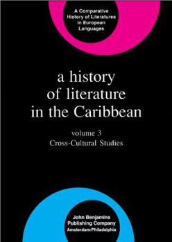 A History of Literature in the Caribbean: Volume 3: Cross-Cultural Studies - Book  of the Comparative History of Literatures in European Languages
