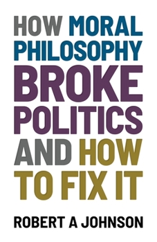 Paperback How Moral Philosophy Broke Politics: And How To Fix It Book